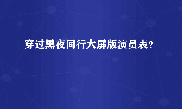 穿过黑夜同行大屏版演员表？