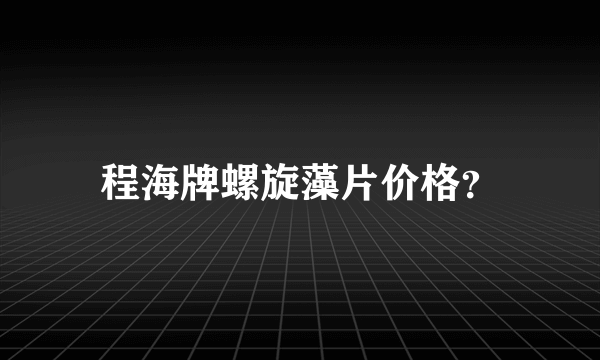 程海牌螺旋藻片价格？