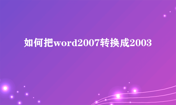 如何把word2007转换成2003