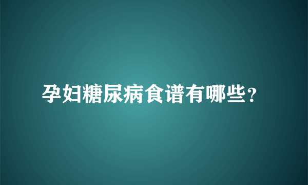 孕妇糖尿病食谱有哪些？