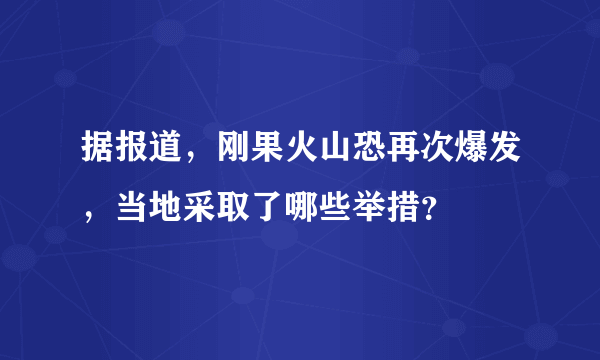 据报道，刚果火山恐再次爆发，当地采取了哪些举措？