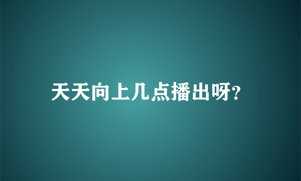 天天向上几点播出呀？