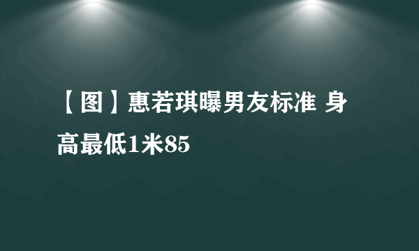 【图】惠若琪曝男友标准 身高最低1米85