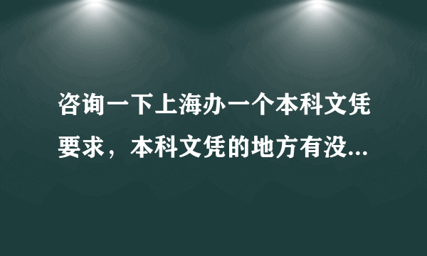 咨询一下上海办一个本科文凭要求，本科文凭的地方有没有的?求推荐?