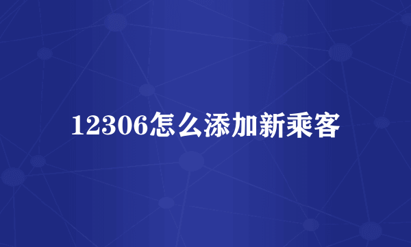 12306怎么添加新乘客