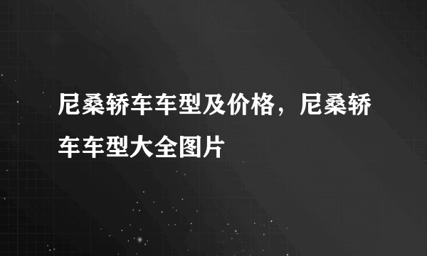 尼桑轿车车型及价格，尼桑轿车车型大全图片