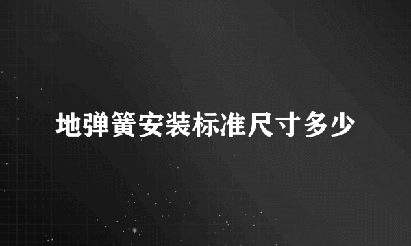 地弹簧安装标准尺寸多少