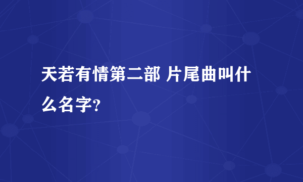 天若有情第二部 片尾曲叫什么名字？