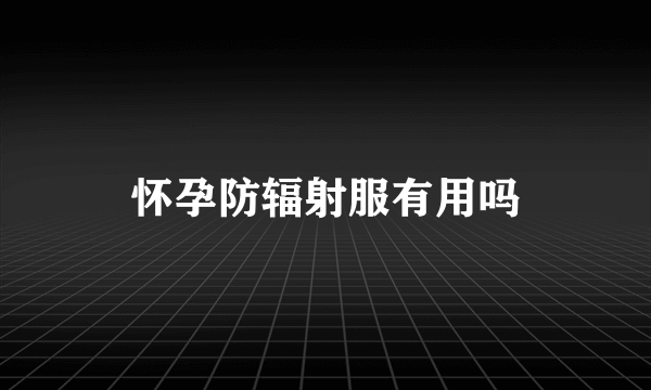 怀孕防辐射服有用吗