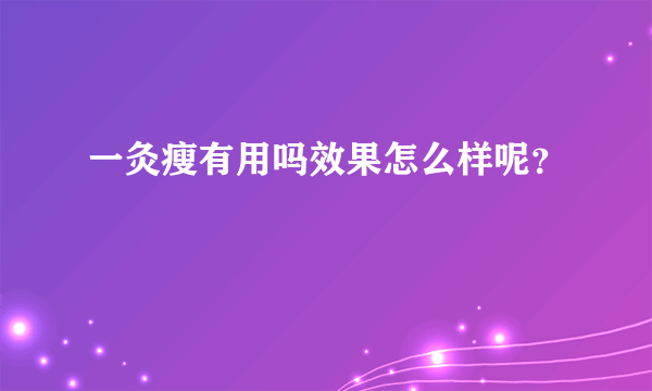 一灸瘦有用吗效果怎么样呢？