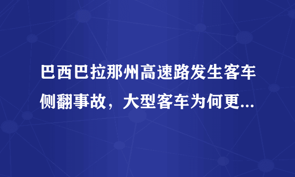 巴西巴拉那州高速路发生客车侧翻事故，大型客车为何更容易出事故？