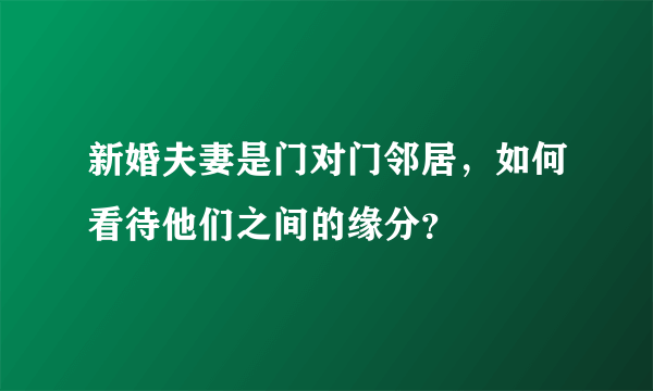 新婚夫妻是门对门邻居，如何看待他们之间的缘分？