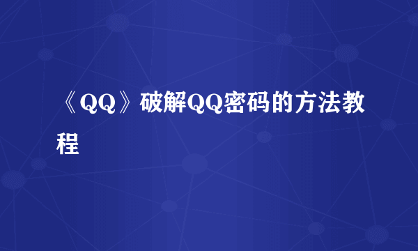 《QQ》破解QQ密码的方法教程