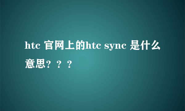 htc 官网上的htc sync 是什么意思？？？