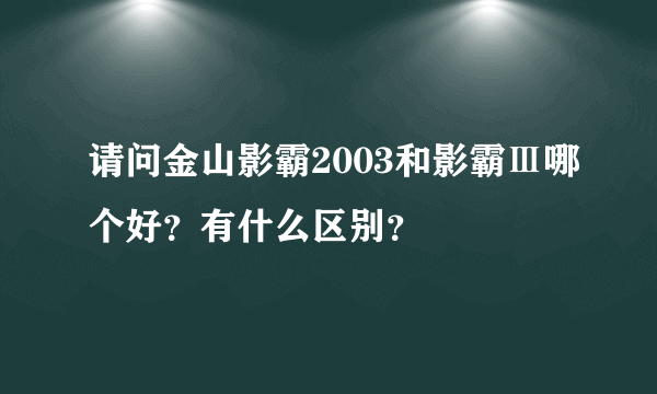 请问金山影霸2003和影霸Ⅲ哪个好？有什么区别？