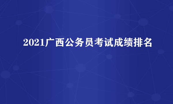 2021广西公务员考试成绩排名