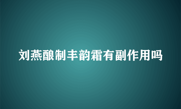 刘燕酿制丰韵霜有副作用吗