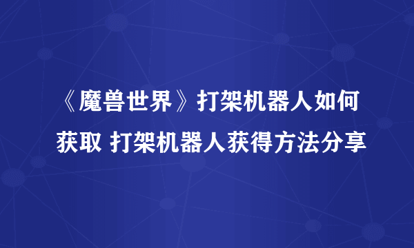 《魔兽世界》打架机器人如何获取 打架机器人获得方法分享