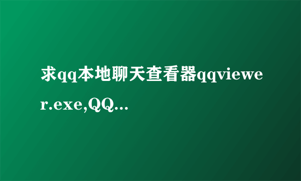 求qq本地聊天查看器qqviewer.exe,QQ邮箱843655454