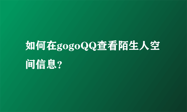 如何在gogoQQ查看陌生人空间信息？