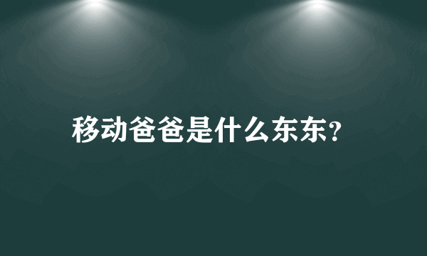 移动爸爸是什么东东？