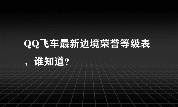 QQ飞车最新边境荣誉等级表，谁知道？