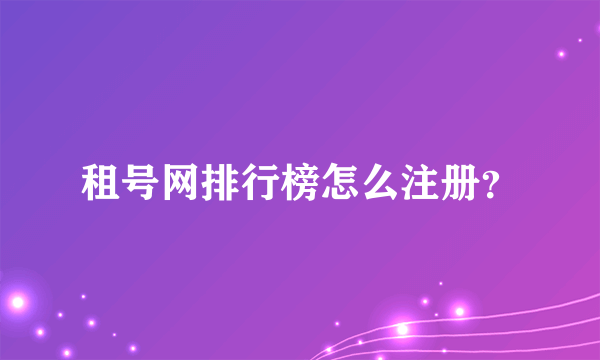 租号网排行榜怎么注册？