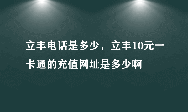 立丰电话是多少，立丰10元一卡通的充值网址是多少啊