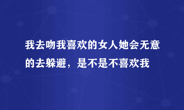 我去吻我喜欢的女人她会无意的去躲避，是不是不喜欢我