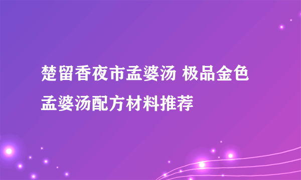 楚留香夜市孟婆汤 极品金色孟婆汤配方材料推荐