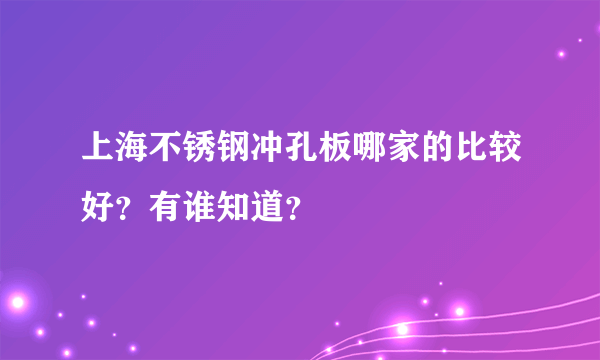 上海不锈钢冲孔板哪家的比较好？有谁知道？