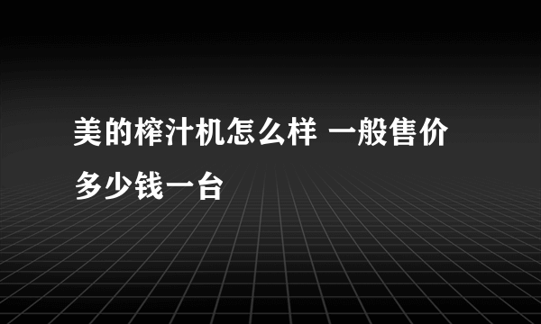 美的榨汁机怎么样 一般售价多少钱一台