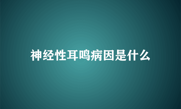 神经性耳鸣病因是什么