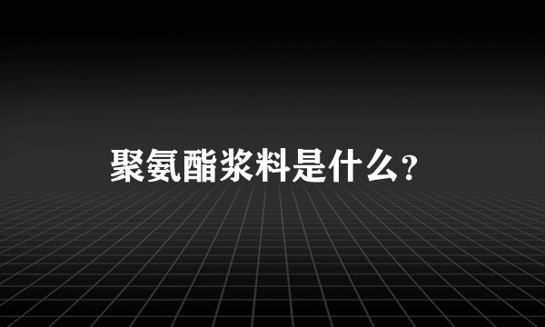 聚氨酯浆料是什么？