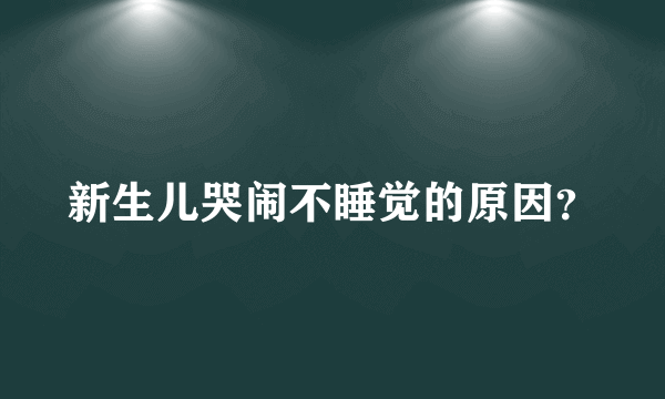 新生儿哭闹不睡觉的原因？