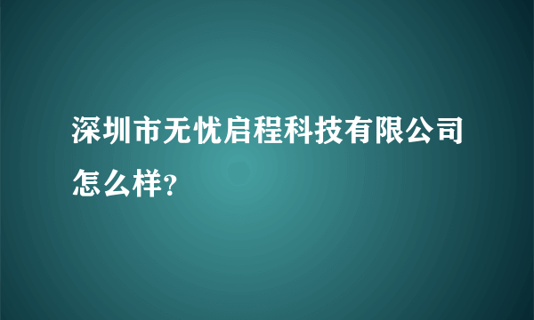 深圳市无忧启程科技有限公司怎么样？