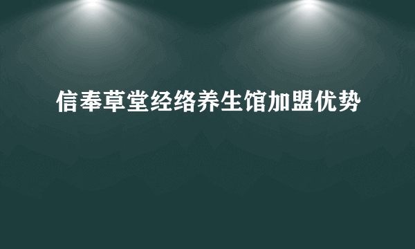 信奉草堂经络养生馆加盟优势