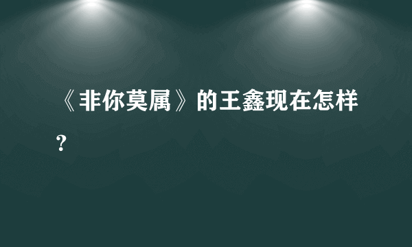 《非你莫属》的王鑫现在怎样？