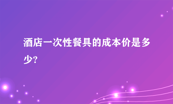 酒店一次性餐具的成本价是多少?