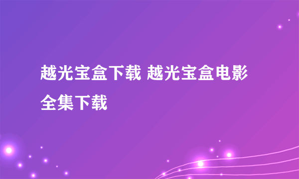 越光宝盒下载 越光宝盒电影全集下载