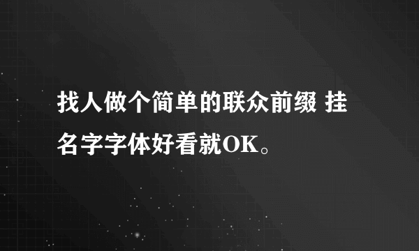 找人做个简单的联众前缀 挂名字字体好看就OK。