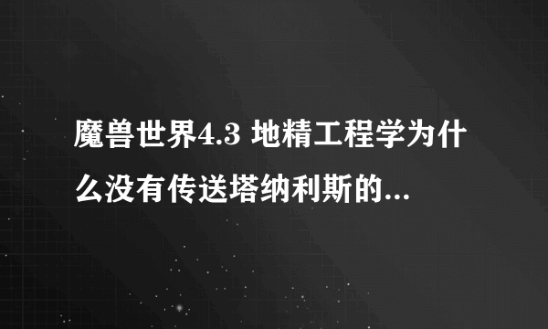 魔兽世界4.3 地精工程学为什么没有传送塔纳利斯的传送门啊？要做什么任务吗？