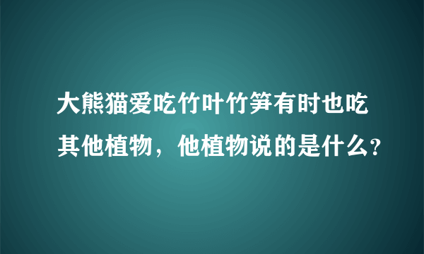 大熊猫爱吃竹叶竹笋有时也吃其他植物，他植物说的是什么？