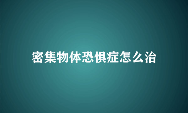 密集物体恐惧症怎么治