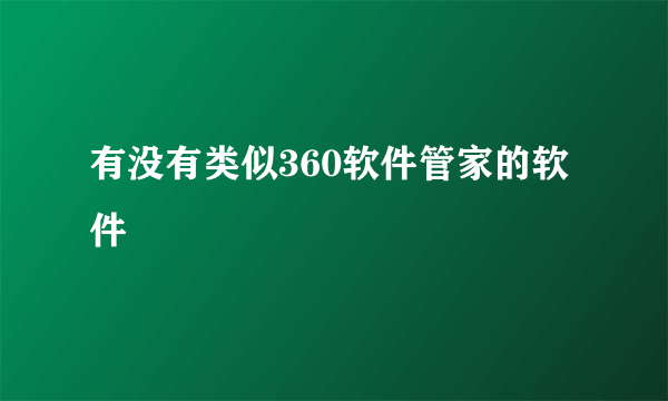 有没有类似360软件管家的软件