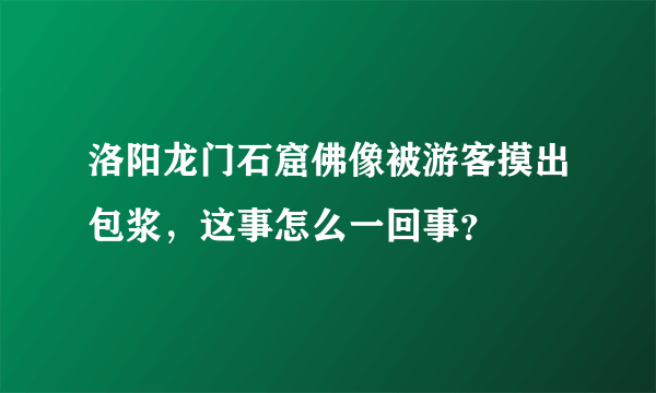 洛阳龙门石窟佛像被游客摸出包浆，这事怎么一回事？