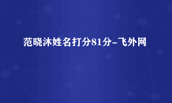 范晓沐姓名打分81分-飞外网