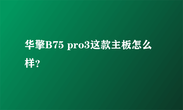 华擎B75 pro3这款主板怎么样？