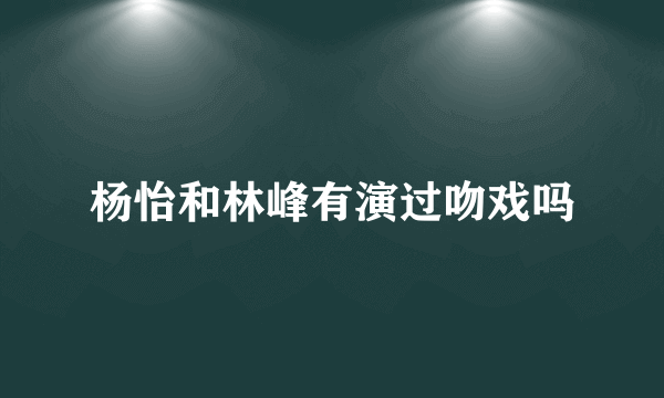 杨怡和林峰有演过吻戏吗