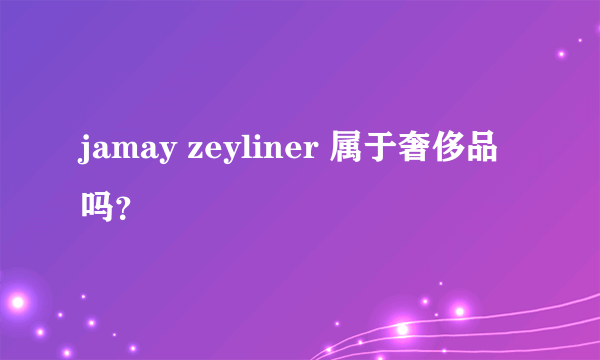 jamay zeyliner 属于奢侈品吗？